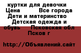 куртки для девочки › Цена ­ 500 - Все города Дети и материнство » Детская одежда и обувь   . Псковская обл.,Псков г.